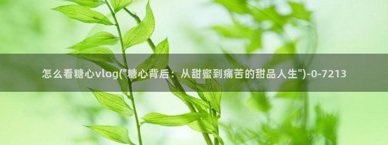 糖心成年版vlog：怎么看糖心vlog(\